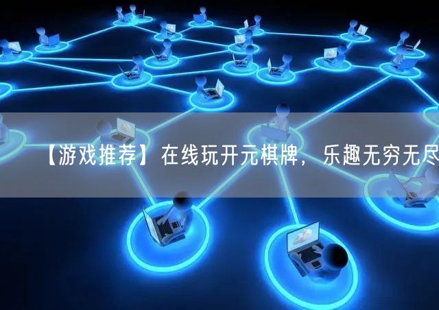 【游戏推荐】在线玩开元棋牌，乐趣无穷无尽！