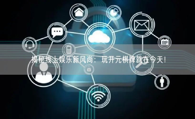 揭秘线上娱乐新风尚：玩开元棋牌就在今天！