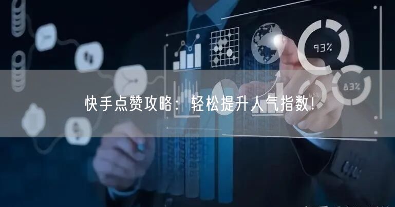 快手点赞攻略：轻松提升人气指数！