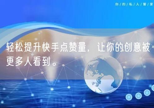 轻松提升快手点赞量，让你的创意被更多人看到。