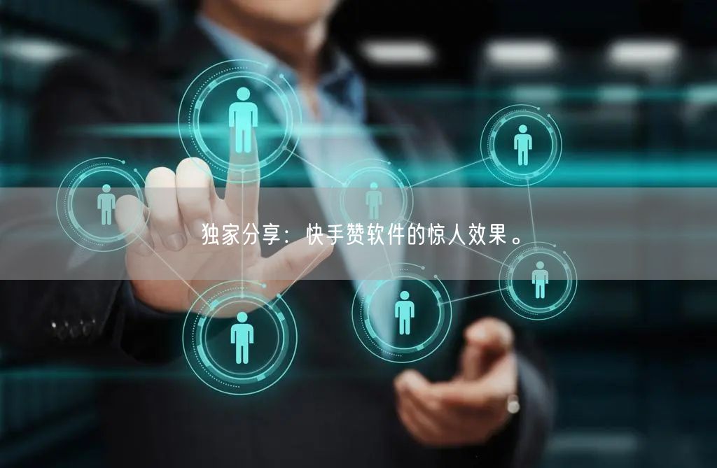 独家分享：快手赞软件的惊人效果。