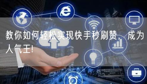 教你如何轻松实现快手秒刷赞，成为人气王!