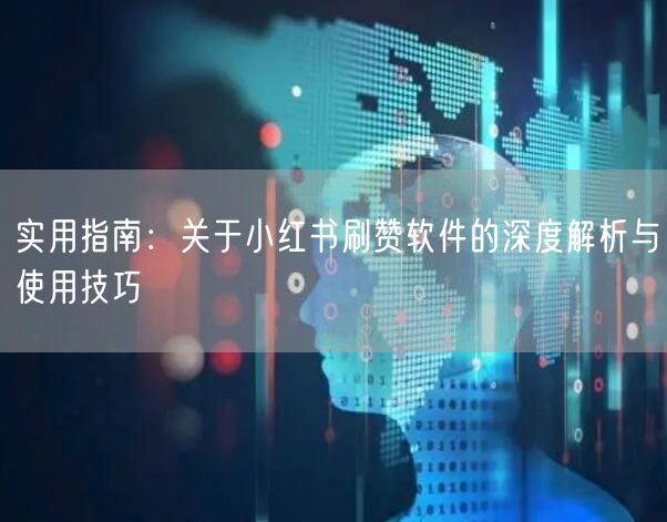 实用指南：关于小红书刷赞软件的深度解析与使用技巧