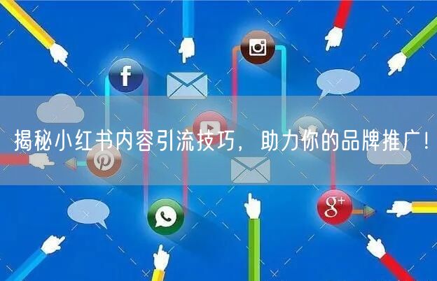 揭秘小红书内容引流技巧，助力你的品牌推广！
