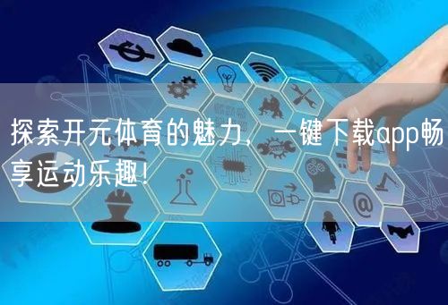 探索开元体育的魅力，一键下载app畅享运动乐趣！